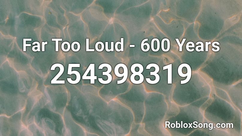 Far Too Loud - 600 Years Roblox ID