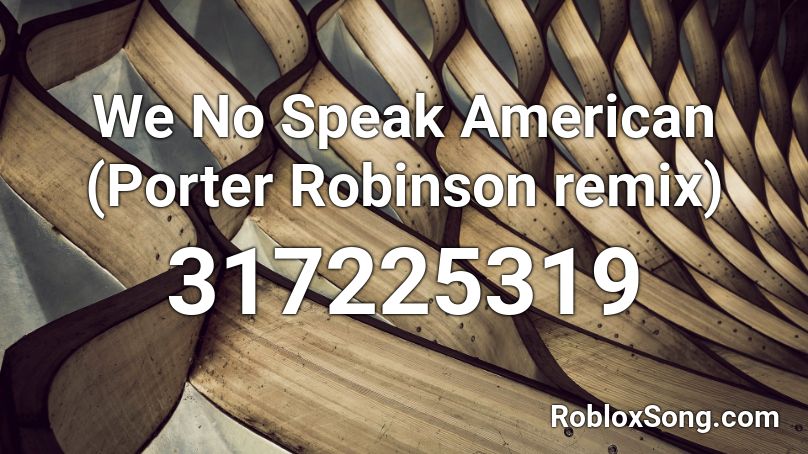 We No Speak American (Porter Robinson remix) Roblox ID