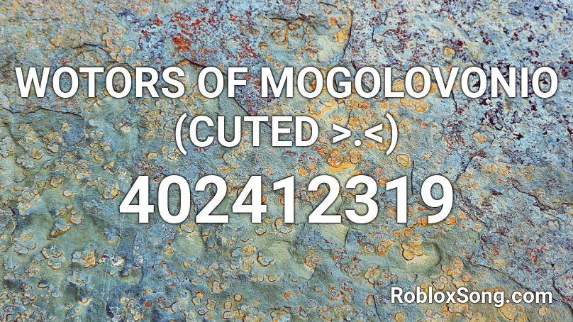 WOTORS OF MOGOLOVONIO (CUTED >.<) Roblox ID