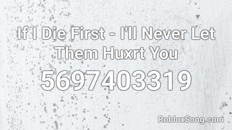 If I Die First - I'll Never Let Them Huxrt You Roblox ID