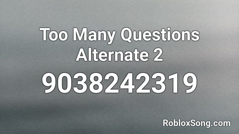 Too Many Questions Alternate 2 Roblox ID