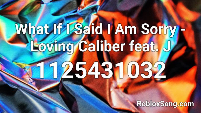 What If I Said I Am Sorry - Loving Caliber feat. J Roblox ID