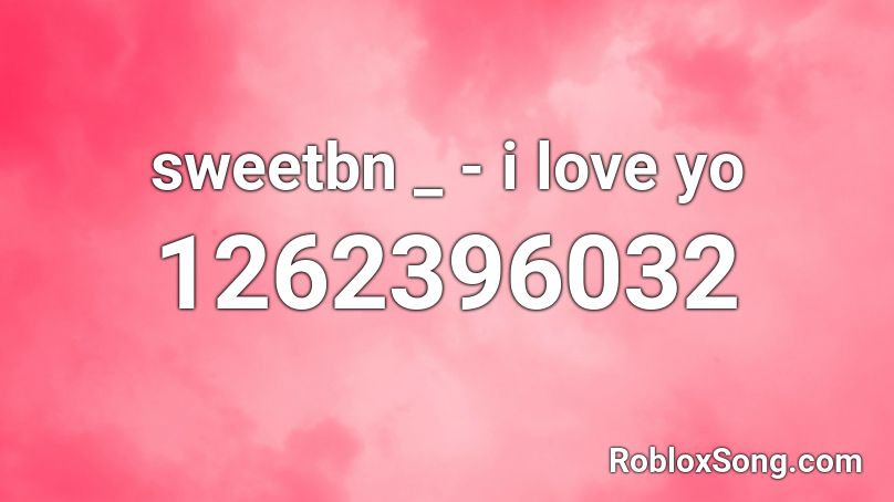 sweetbn _ - i love yo Roblox ID