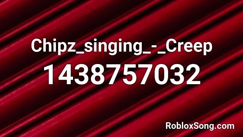 Chipz_singing_-_Creep Roblox ID