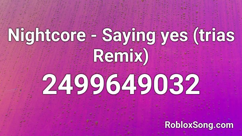 Nightcore - Saying yes (trias Remix)  Roblox ID