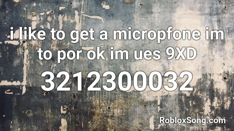 i like to get a micropfone im to por ok im ues 9XD Roblox ID