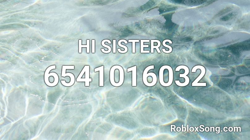 HI SISTERS Roblox ID