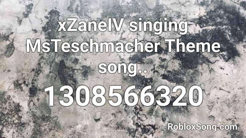 xZaneIV singing MsTeschmacher Theme song.. Roblox ID