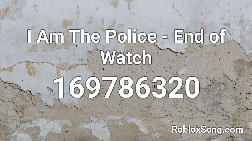 I Am The Police - End of Watch Roblox ID