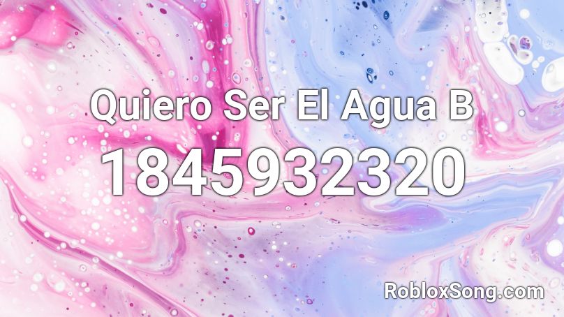 Quiero Ser El Agua B Roblox ID