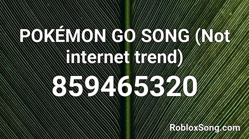 Pokemon Go Song Not Internet Trend Roblox Id Roblox Music Codes - pokemon go song roblox id