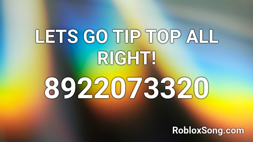 LETS GO TIP TOP ALL RIGHT! Roblox ID