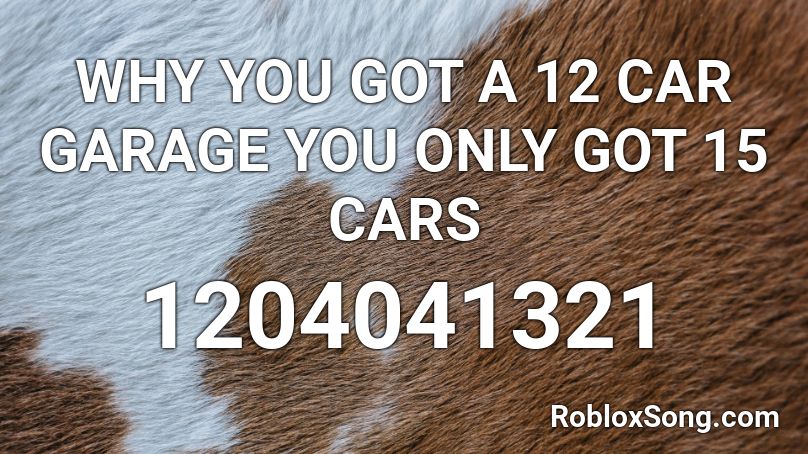 WHY YOU GOT A 12 CAR GARAGE YOU ONLY GOT 15 CARS Roblox ID