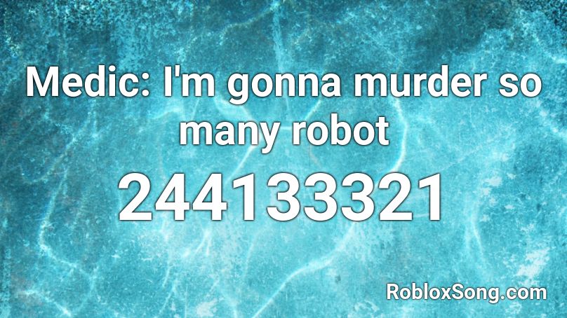 Medic: I'm gonna murder so many robot Roblox ID