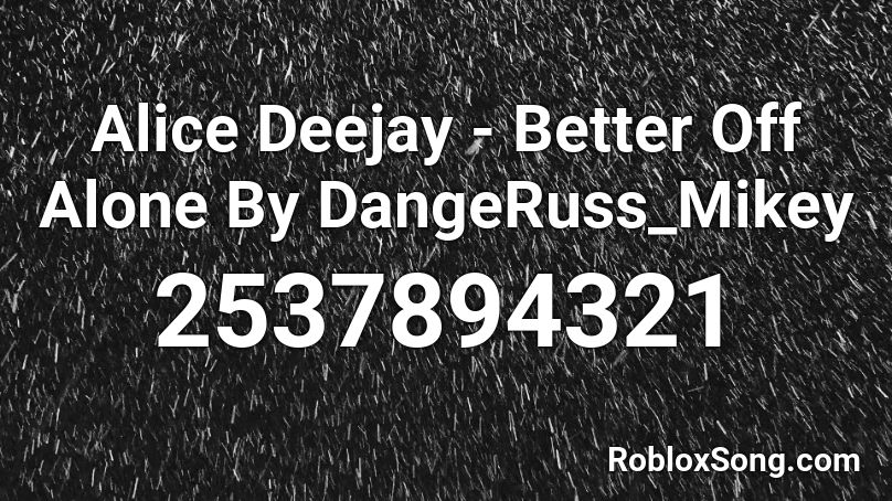 Alice Deejay Better Off Alone By Dangeruss Mikey Roblox Id Roblox Music Codes - roblox better off alone
