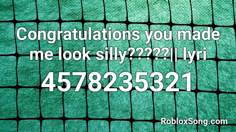Congratulations you made me look silly?????|| lyri Roblox ID