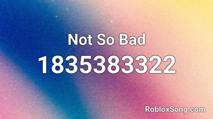 Not So Bad Roblox Id Roblox Music Codes - so bad roblox id