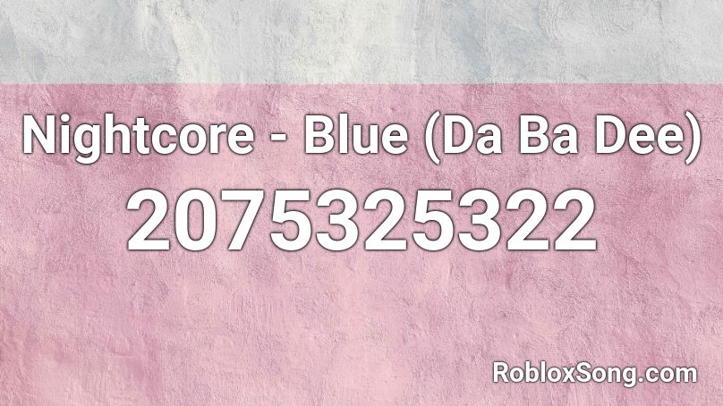 Nightcore - Blue (Da Ba Dee)  Roblox ID