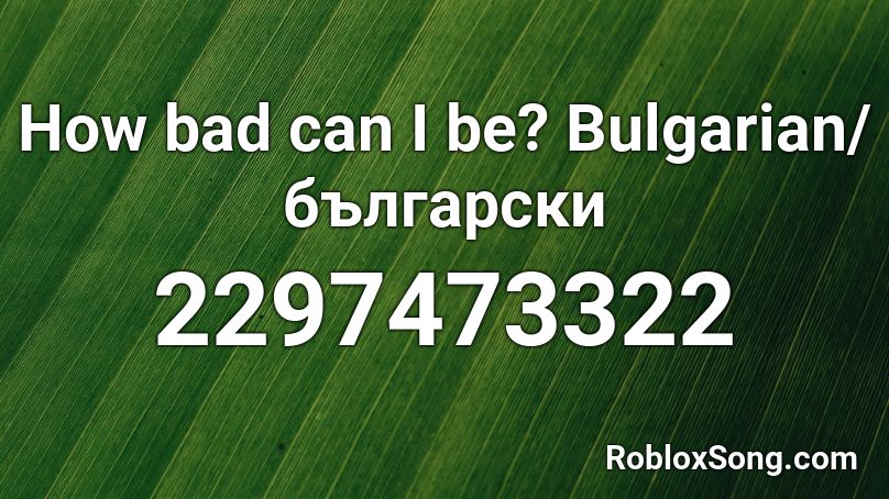 How bad can I be? Bulgarian/български Roblox ID