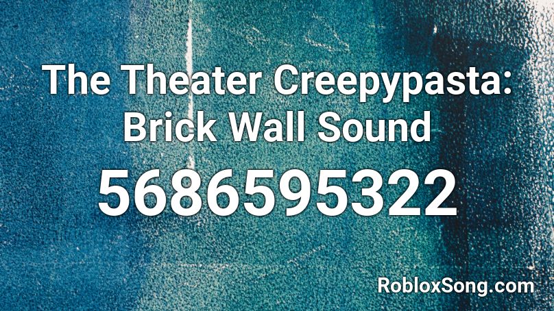 The Theater Creepypasta: Brick Wall Sound Roblox ID