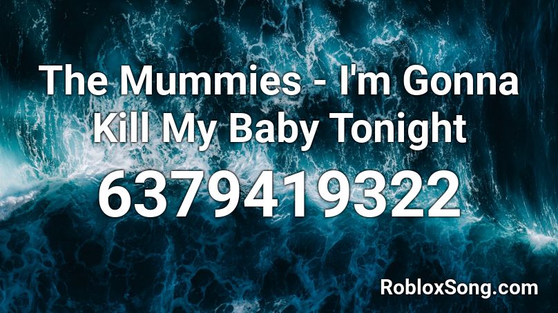 The Mummies - I'm Gonna Kill My Baby Tonight Roblox ID