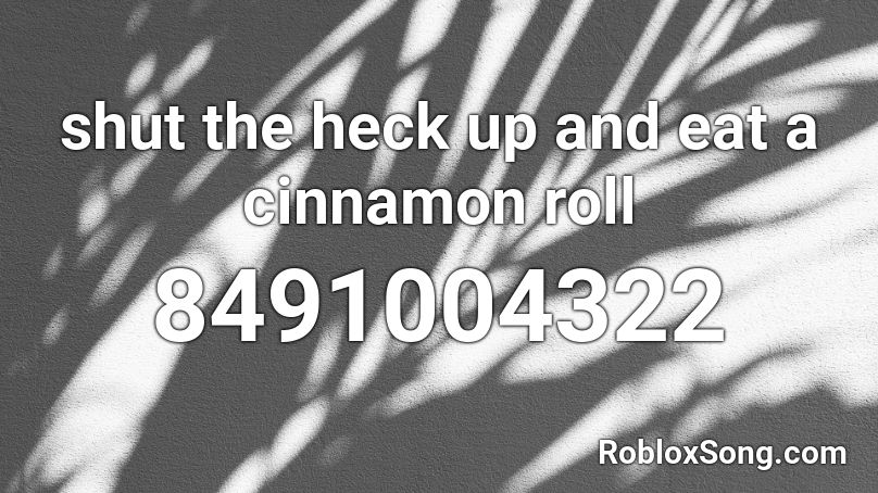 shut the heck up and eat a cinnamon roll Roblox ID