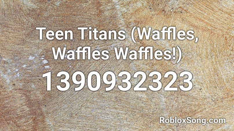 Teen Titans Waffles Waffles Waffles Roblox Id Roblox Music Codes - waffle song roblox