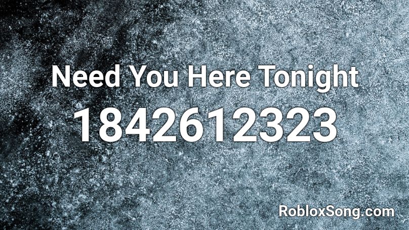 Need You Here Tonight Roblox ID