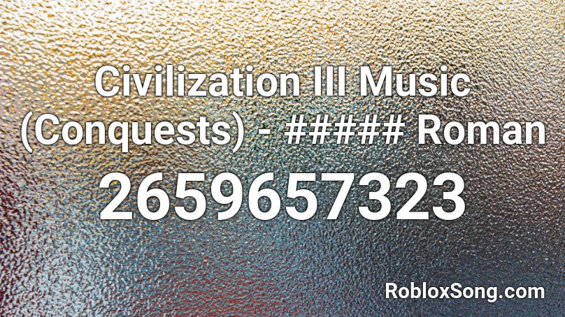 Civilization III Music (Conquests) - ##### Roman Roblox ID