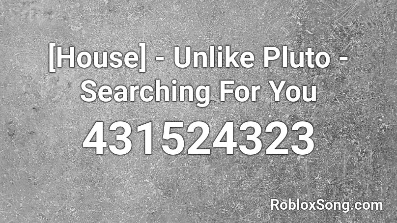 [House] - Unlike Pluto - Searching For You  Roblox ID