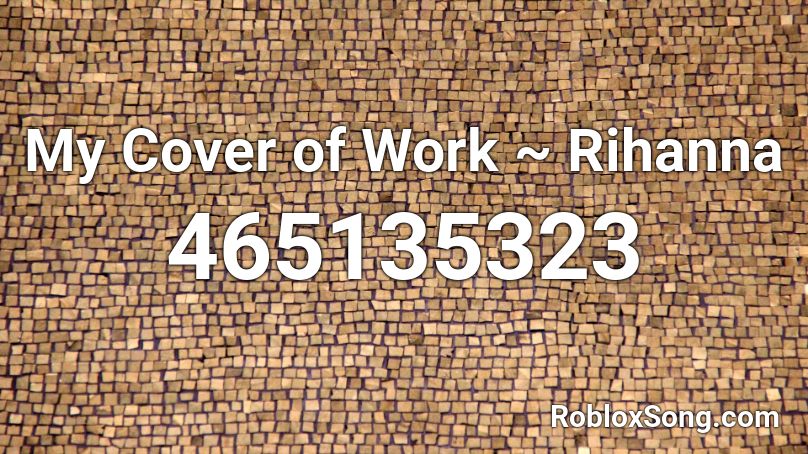 My Cover of Work ~ Rihanna Roblox ID