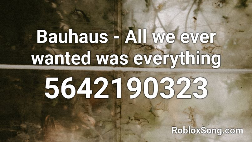 Bauhaus - All we ever wanted was everything Roblox ID