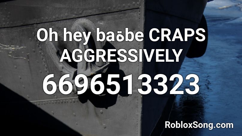 Oh hey babةe craps AGGRESSIVELY Roblox ID