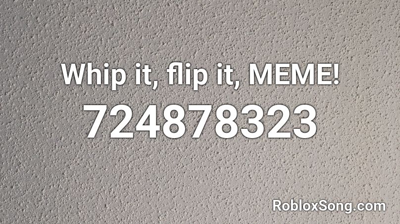 Whip it, flip it, MEME! Roblox ID