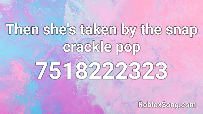 Then she's taken by the snap crackle pop Roblox ID