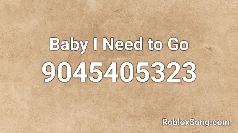 Baby I Need to Go Roblox ID