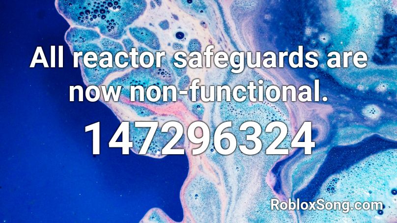 All reactor safeguards are now non-functional. Roblox ID