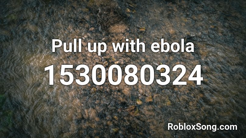 Pull up with ebola  Roblox ID