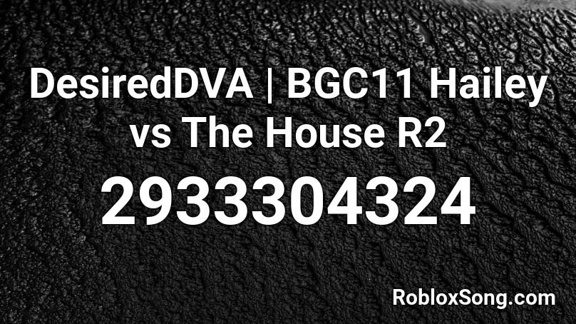 DesiredDVA | BGC11 Hailey vs The House R2 Roblox ID