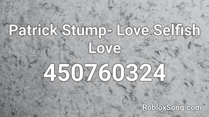 Patrick Stump- Love Selfish Love Roblox ID