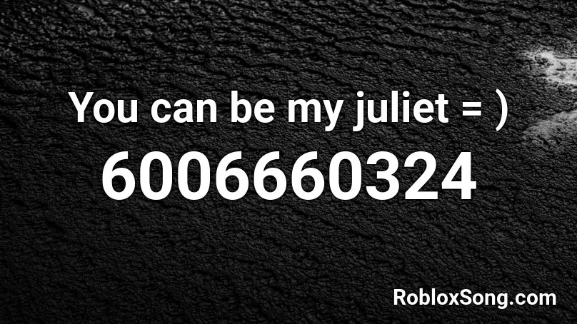 You can be my juliet =  ) Roblox ID