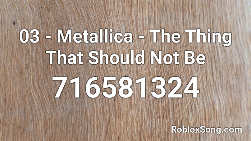 03 - Metallica - The Thing That Should Not Be Roblox ID