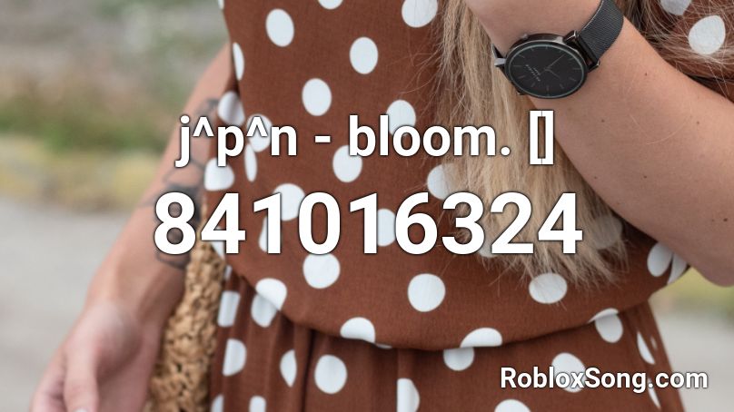 j^p^n - bloom. [] Roblox ID