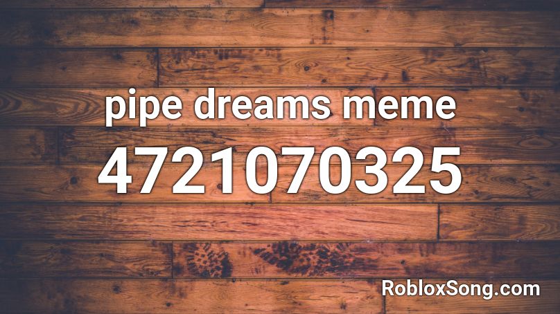 Pipe Dreams Meme Roblox Id Roblox Music Codes - dreams meme roblox