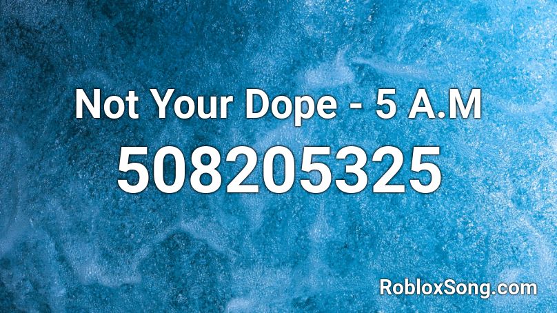Not Your Dope - 5 A.M  Roblox ID