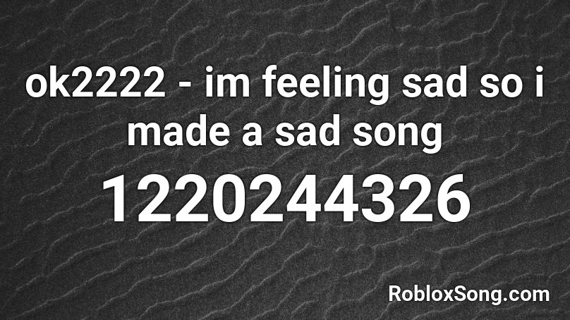 ok2222 - im feeling sad so i made a sad song Roblox ID