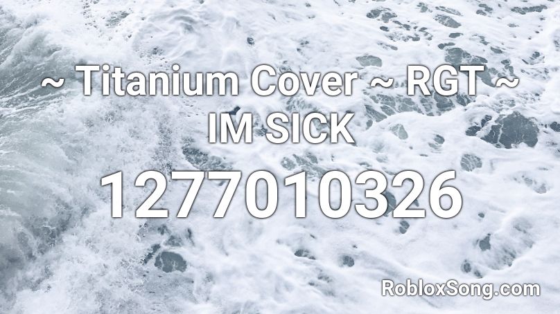 ~ Titanium Cover ~ RGT ~ IM SICK Roblox ID