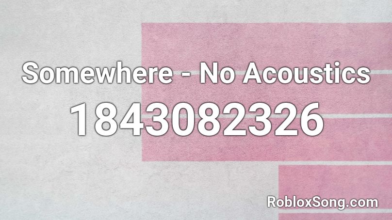 Somewhere - No Acoustics Roblox ID