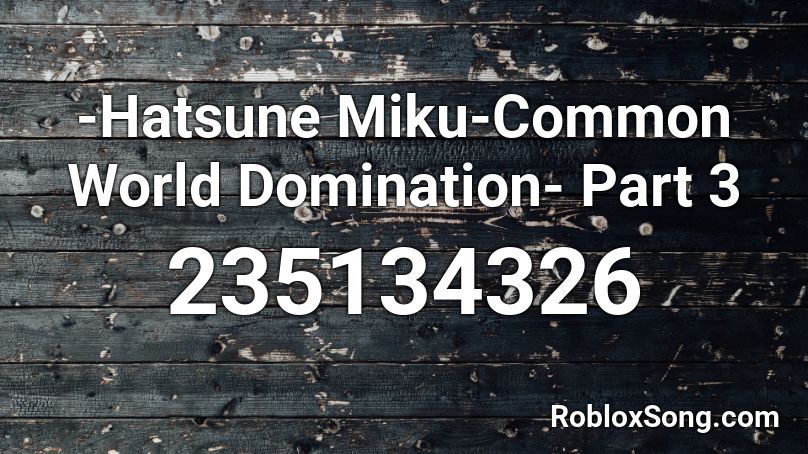 -Hatsune Miku-Common World Domination- Part 3 Roblox ID
