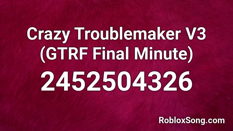 Crazy Troublemaker V3 (GTRF Final Minute) Roblox ID